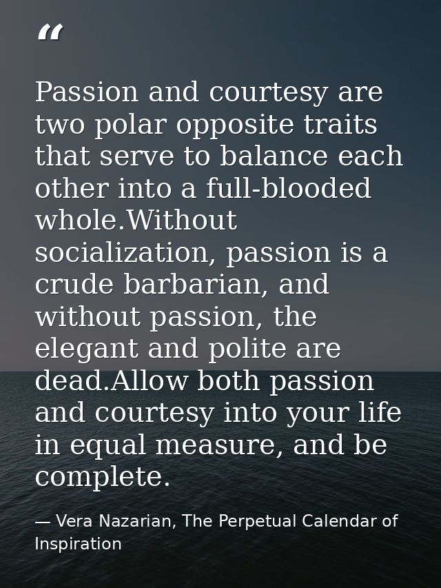 Passion and courtesy are two polar opposite traits that serve to balance each other into a full-blooded whole.Without so — Vera Nazarian, The Perpetual Calendar of Inspiration