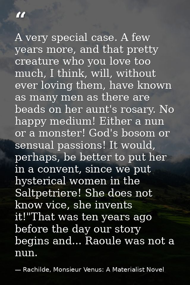 A very special case. A few years more, and that pretty creature who you love too much, I think, will, without ever lovin — Rachilde, Monsieur Venus: A Materialist Novel