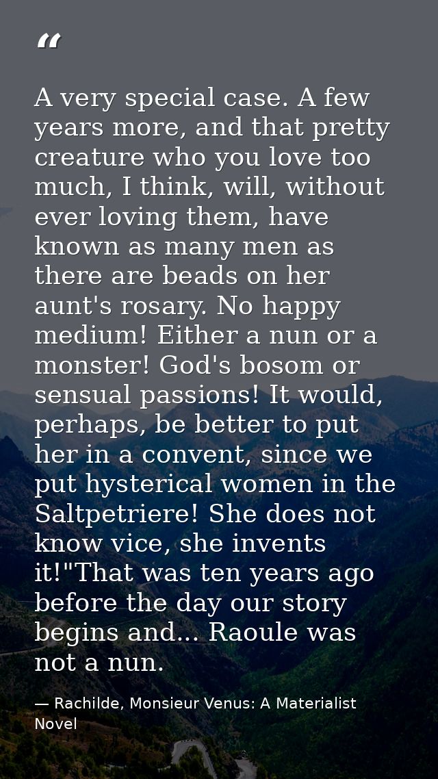 A very special case. A few years more, and that pretty creature who you love too much, I think, will, without ever lovin — Rachilde, Monsieur Venus: A Materialist Novel