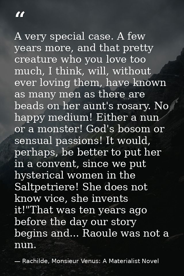 A very special case. A few years more, and that pretty creature who you love too much, I think, will, without ever lovin — Rachilde, Monsieur Venus: A Materialist Novel