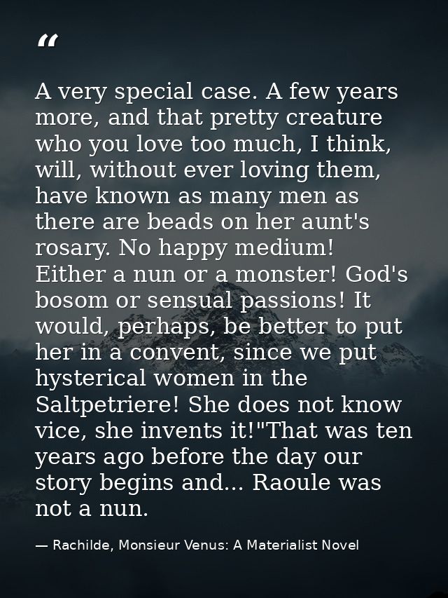 A very special case. A few years more, and that pretty creature who you love too much, I think, will, without ever lovin — Rachilde, Monsieur Venus: A Materialist Novel