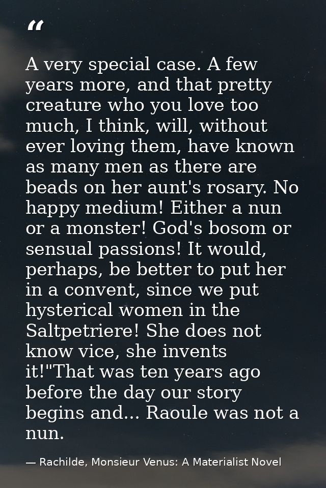 A very special case. A few years more, and that pretty creature who you love too much, I think, will, without ever lovin — Rachilde, Monsieur Venus: A Materialist Novel