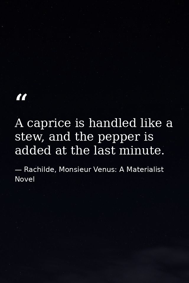 A caprice is handled like a stew, and the pepper is added at the last minute. — Rachilde, Monsieur Venus: A Materialist Novel