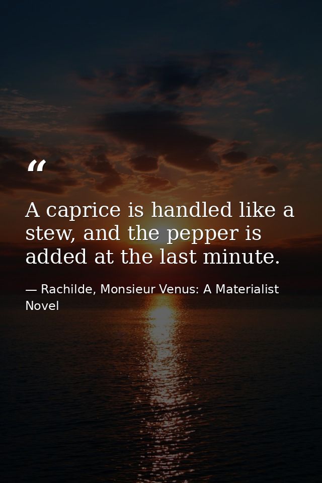 A caprice is handled like a stew, and the pepper is added at the last minute. — Rachilde, Monsieur Venus: A Materialist Novel