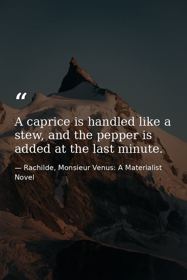 A caprice is handled like a stew, and the pepper is added at the last minute. — Rachilde, Monsieur Venus: A Materialist Novel