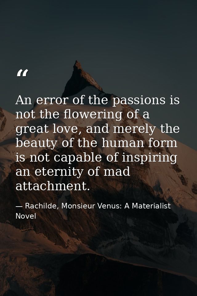 An error of the passions is not the flowering of a great love, and merely the beauty of the human form is not capable of — Rachilde, Monsieur Venus: A Materialist Novel
