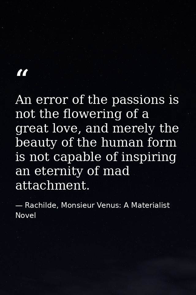 An error of the passions is not the flowering of a great love, and merely the beauty of the human form is not capable of — Rachilde, Monsieur Venus: A Materialist Novel