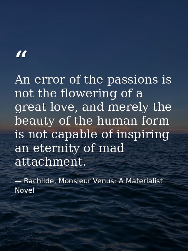 An error of the passions is not the flowering of a great love, and merely the beauty of the human form is not capable of — Rachilde, Monsieur Venus: A Materialist Novel