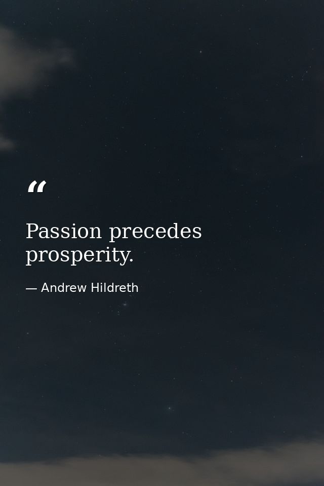 Passion precedes prosperity. — Andrew Hildreth