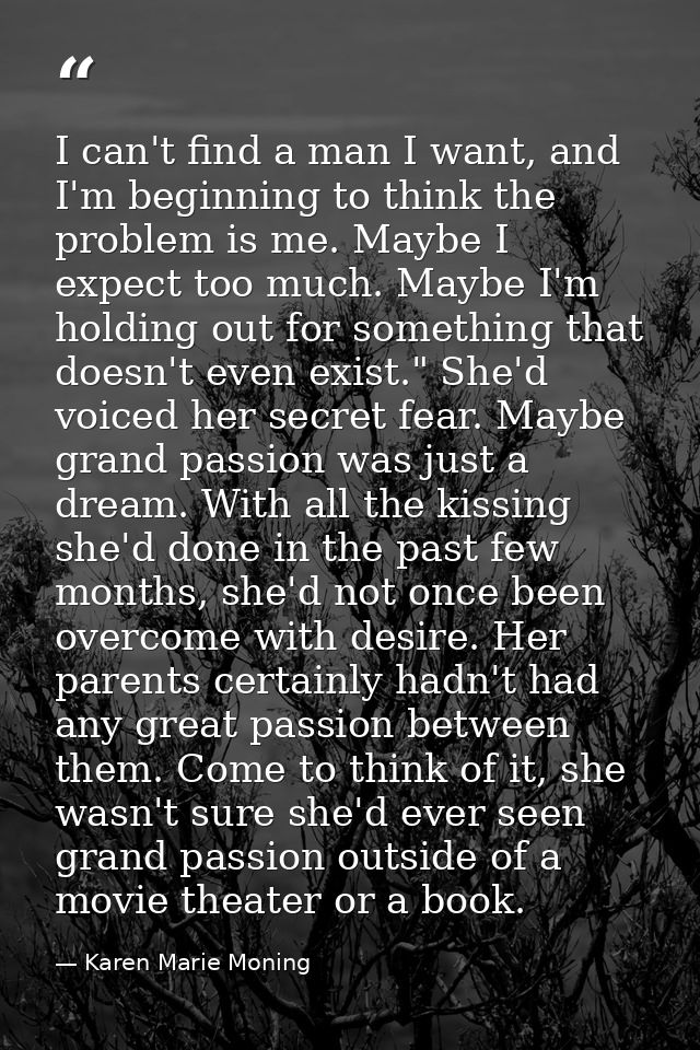 I can't find a man I want, and I'm beginning to think the problem is me. Maybe I expect too much. Maybe I'm holding out  — Karen Marie Moning