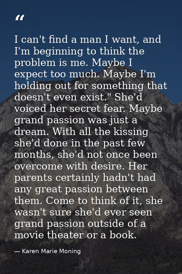 I can't find a man I want, and I'm beginning to think the problem is me. Maybe I expect too much. Maybe I'm holding out  — Karen Marie Moning