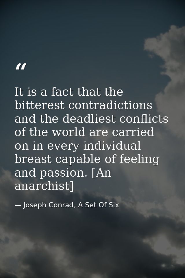It is a fact that the bitterest contradictions and the deadliest conflicts of the world are carried on in every individu — Joseph Conrad, A Set Of Six