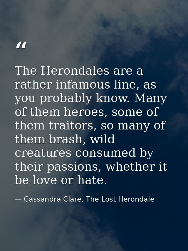 The Herondales are a rather infamous line, as you probably know. Many of them heroes, some of them traitors, so many of  — Cassandra Clare, The Lost Herondale