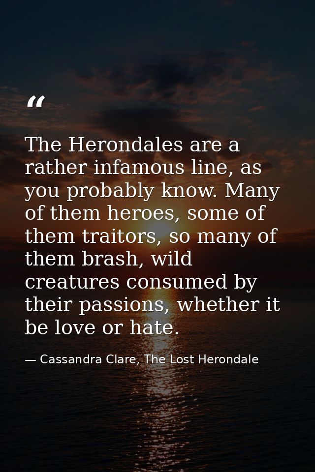 The Herondales are a rather infamous line, as you probably know. Many of them heroes, some of them traitors, so many of  — Cassandra Clare, The Lost Herondale