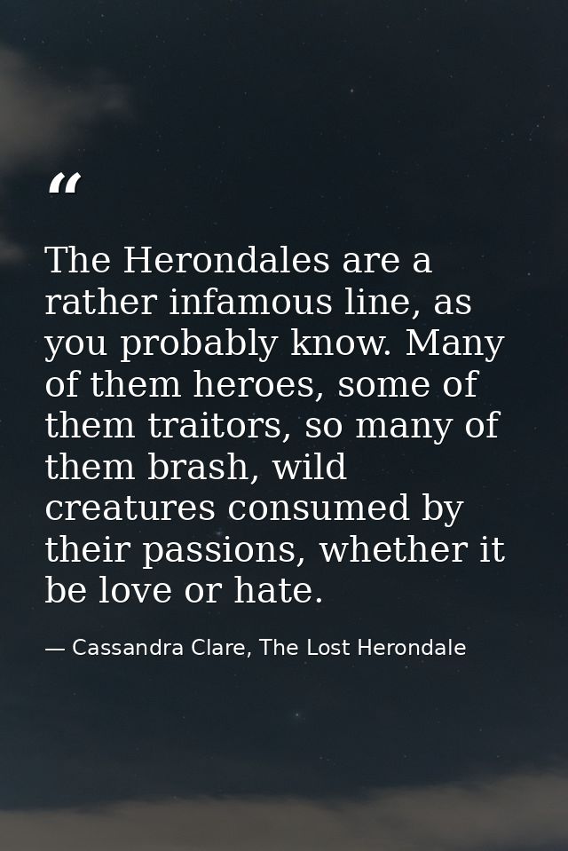 The Herondales are a rather infamous line, as you probably know. Many of them heroes, some of them traitors, so many of  — Cassandra Clare, The Lost Herondale