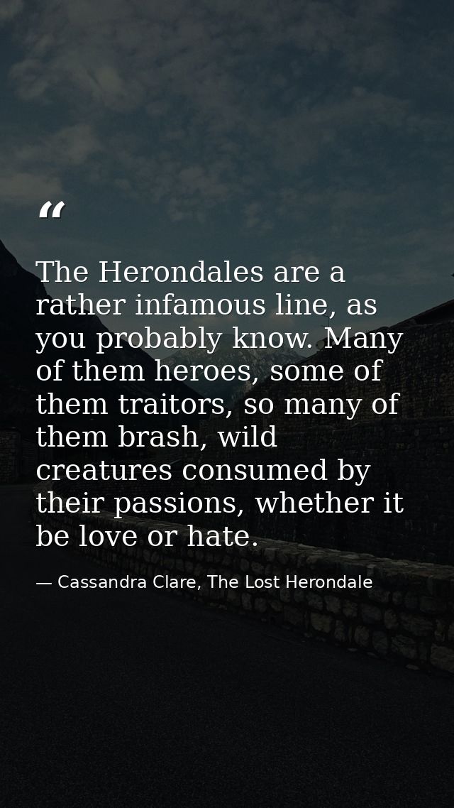 The Herondales are a rather infamous line, as you probably know. Many of them heroes, some of them traitors, so many of  — Cassandra Clare, The Lost Herondale