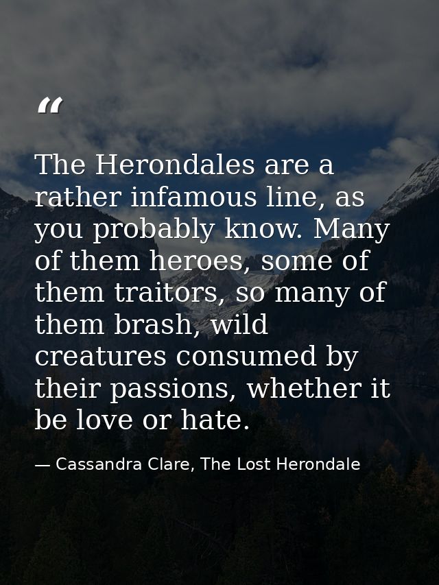 The Herondales are a rather infamous line, as you probably know. Many of them heroes, some of them traitors, so many of  — Cassandra Clare, The Lost Herondale