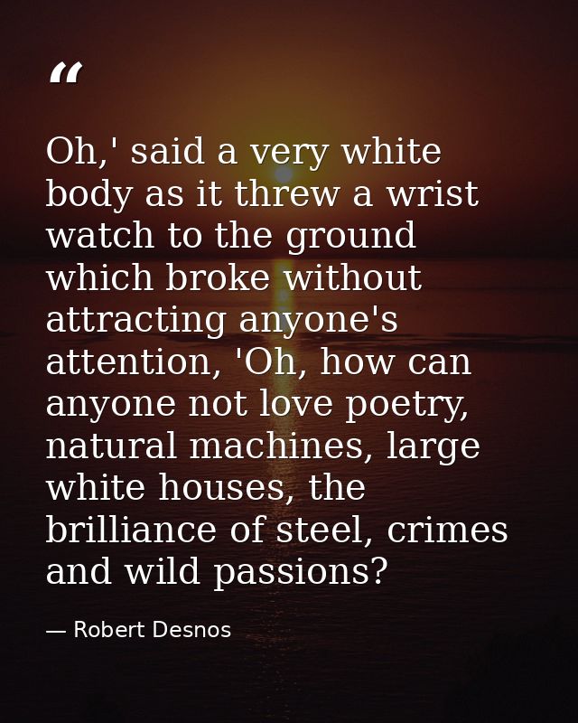 Oh,' said a very white body as it threw a wrist watch to the ground which broke without attracting anyone's attention, ' — Robert Desnos