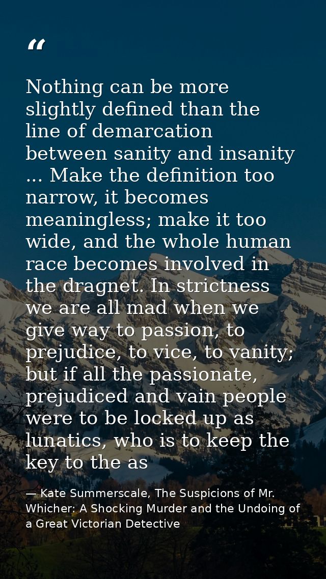 Nothing can be more slightly defined than the line of demarcation between sanity and insanity ... Make the definition to — Kate Summerscale, The Suspicions of Mr. Whicher: A Shocking Murder and the Undoing of a Great Victorian Detective