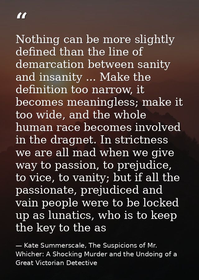 Nothing can be more slightly defined than the line of demarcation between sanity and insanity ... Make the definition to — Kate Summerscale, The Suspicions of Mr. Whicher: A Shocking Murder and the Undoing of a Great Victorian Detective