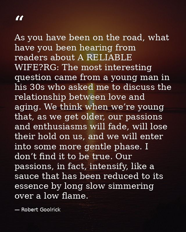 As you have been on the road, what have you been hearing from readers about A RELIABLE WIFE?RG: The most interesting que — Robert Goolrick