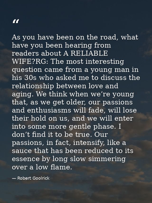 As you have been on the road, what have you been hearing from readers about A RELIABLE WIFE?RG: The most interesting que — Robert Goolrick