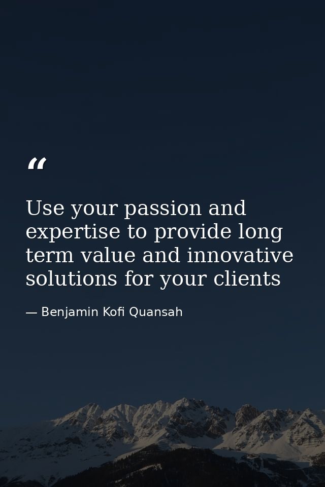 Use your passion and expertise to provide long term value and innovative solutions for your clients — Benjamin Kofi Quansah