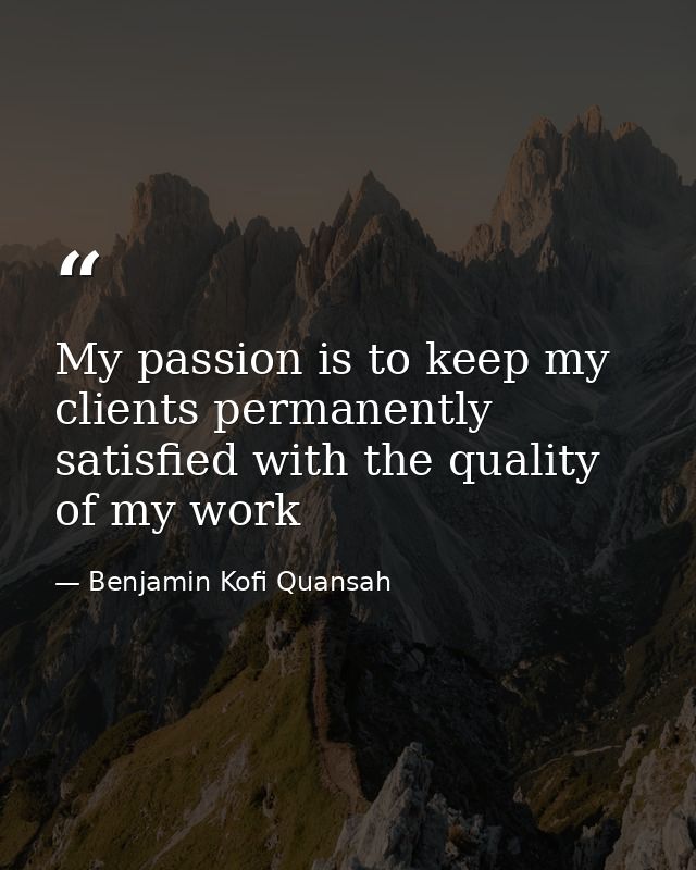 My passion is to keep my clients permanently satisfied with the quality of my work — Benjamin Kofi Quansah