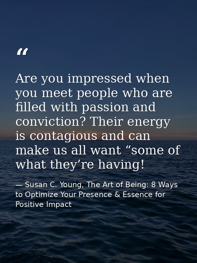 Are you impressed when you meet people who are filled with passion and conviction? Their energy is contagious and can ma — Susan C. Young, The Art of Being: 8 Ways to Optimize Your Presence & Essence for Positive Impact