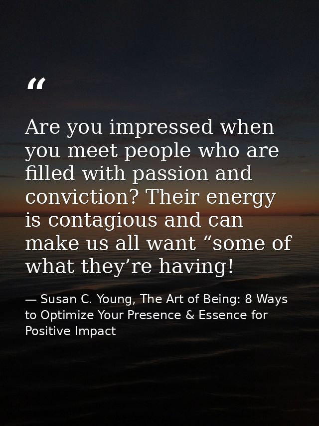 Are you impressed when you meet people who are filled with passion and conviction? Their energy is contagious and can ma — Susan C. Young, The Art of Being: 8 Ways to Optimize Your Presence & Essence for Positive Impact