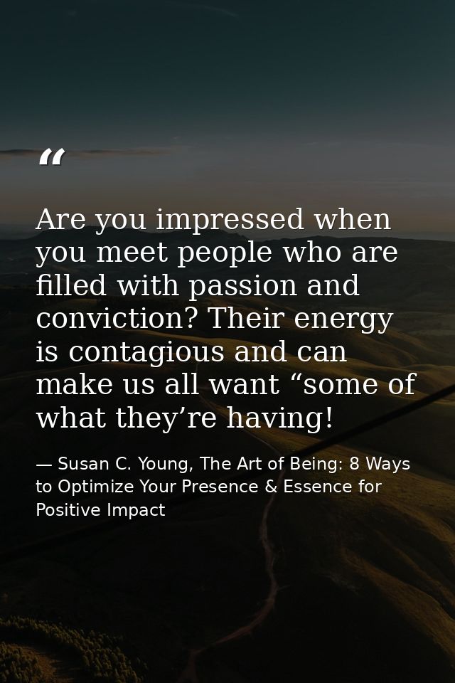 Are you impressed when you meet people who are filled with passion and conviction? Their energy is contagious and can ma — Susan C. Young, The Art of Being: 8 Ways to Optimize Your Presence & Essence for Positive Impact