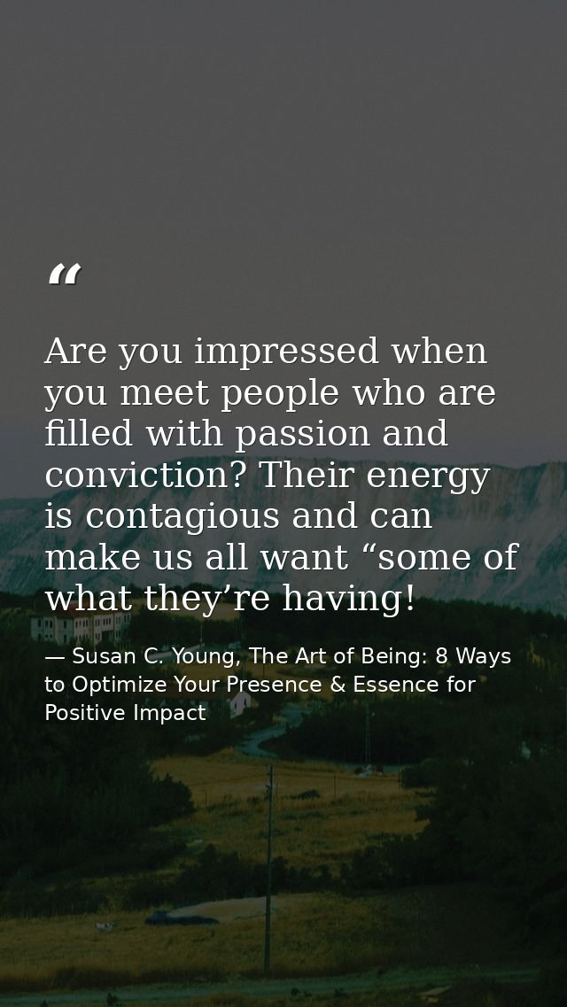 Are you impressed when you meet people who are filled with passion and conviction? Their energy is contagious and can ma — Susan C. Young, The Art of Being: 8 Ways to Optimize Your Presence & Essence for Positive Impact