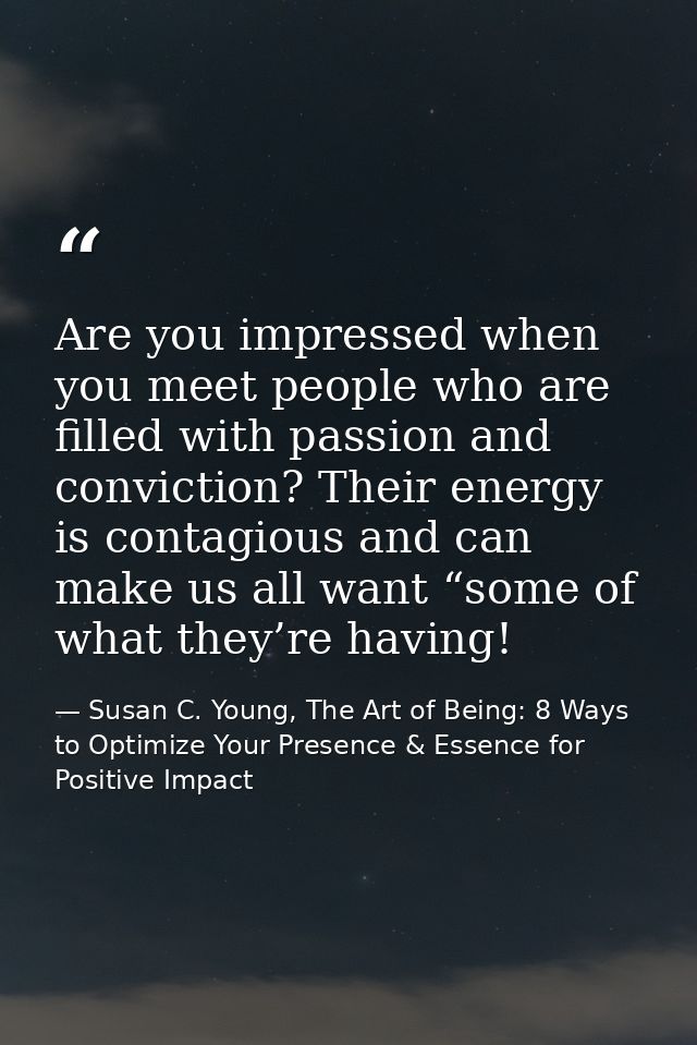 Are you impressed when you meet people who are filled with passion and conviction? Their energy is contagious and can ma — Susan C. Young, The Art of Being: 8 Ways to Optimize Your Presence & Essence for Positive Impact