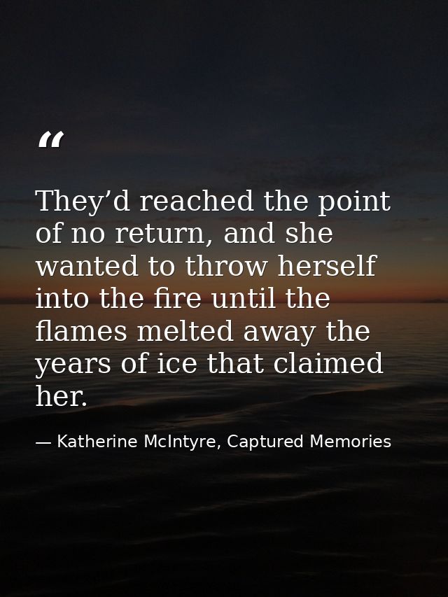 They’d reached the point of no return, and she wanted to throw herself into the fire until the flames melted away the ye — Katherine McIntyre, Captured Memories