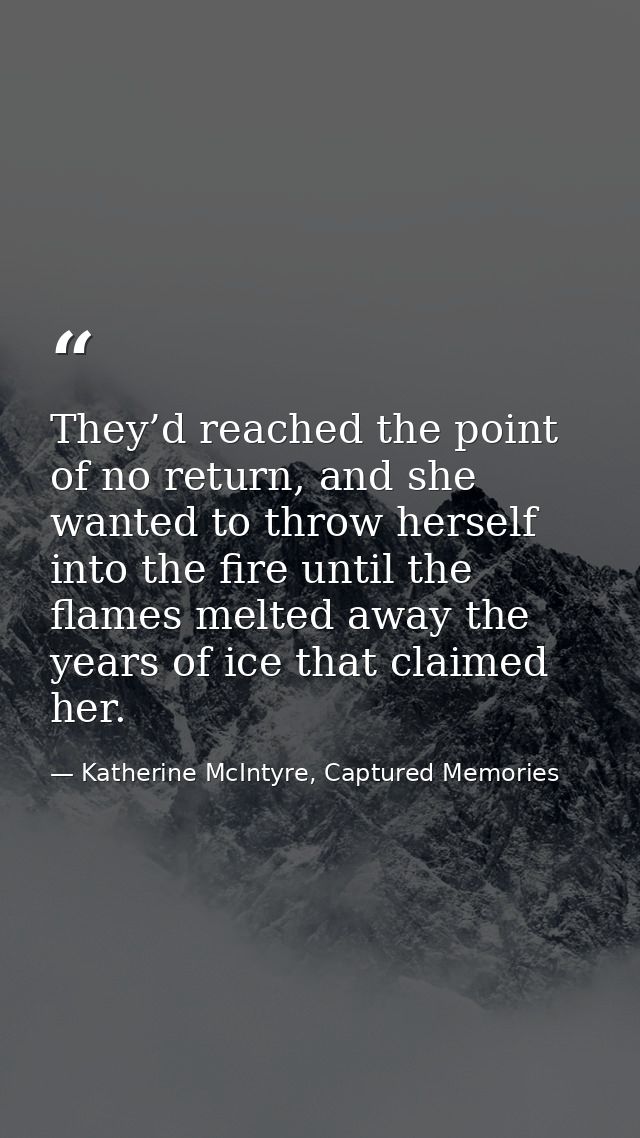 They’d reached the point of no return, and she wanted to throw herself into the fire until the flames melted away the ye — Katherine McIntyre, Captured Memories