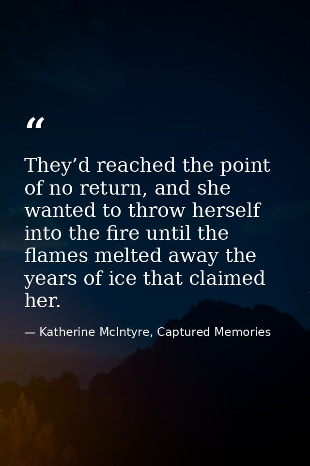 They’d reached the point of no return, and she wanted to throw herself into the fire until the flames melted away the ye — Katherine McIntyre, Captured Memories