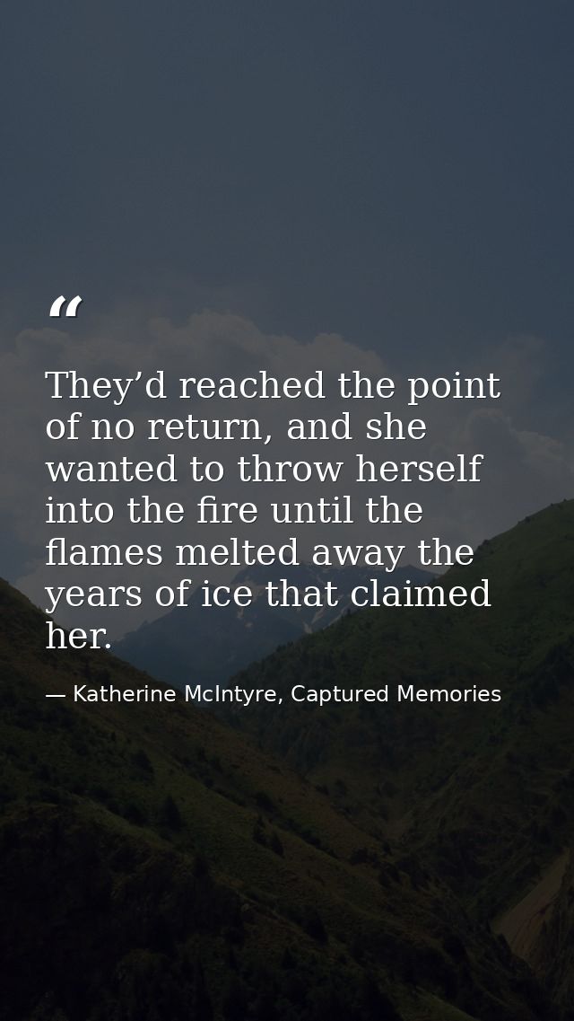 They’d reached the point of no return, and she wanted to throw herself into the fire until the flames melted away the ye — Katherine McIntyre, Captured Memories