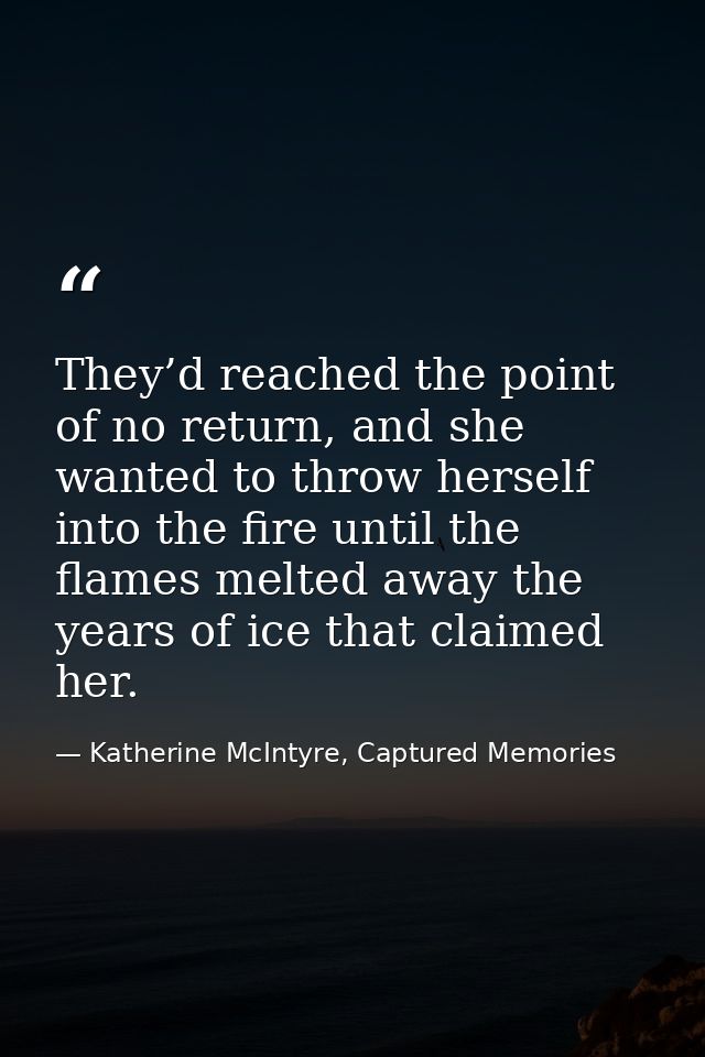 They’d reached the point of no return, and she wanted to throw herself into the fire until the flames melted away the ye — Katherine McIntyre, Captured Memories