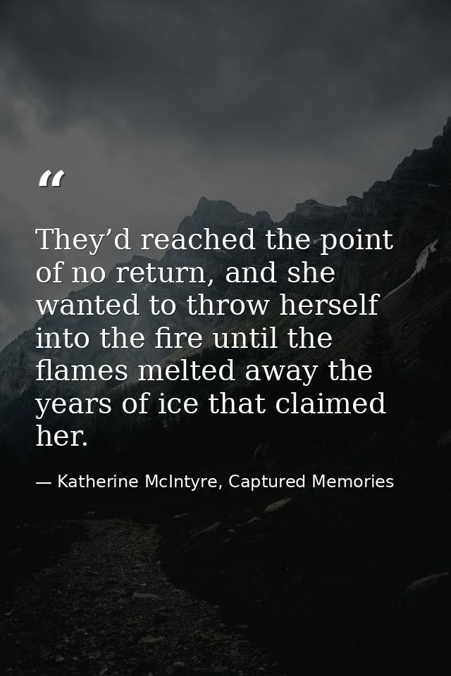 They’d reached the point of no return, and she wanted to throw herself into the fire until the flames melted away the ye — Katherine McIntyre, Captured Memories