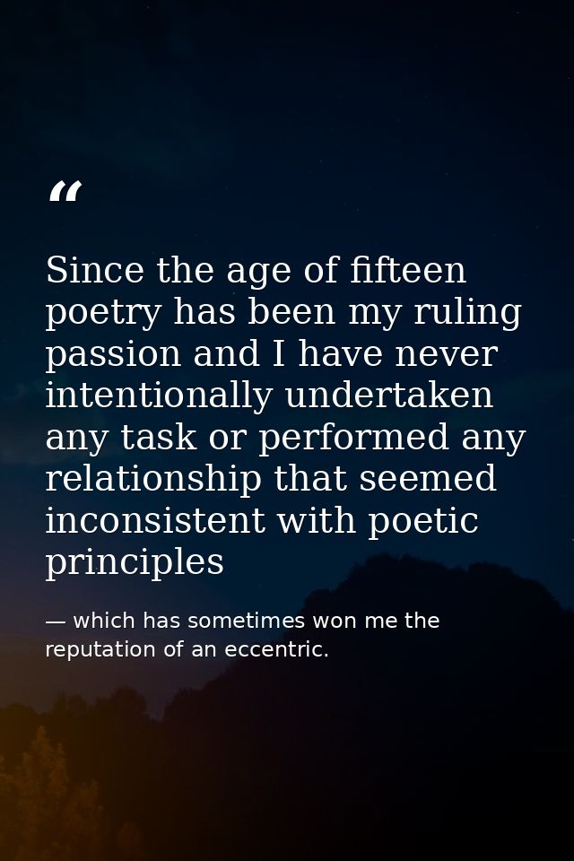 Since the age of fifteen poetry has been my ruling passion and I have never intentionally undertaken any task or perform — which has sometimes won me the reputation of an eccentric.