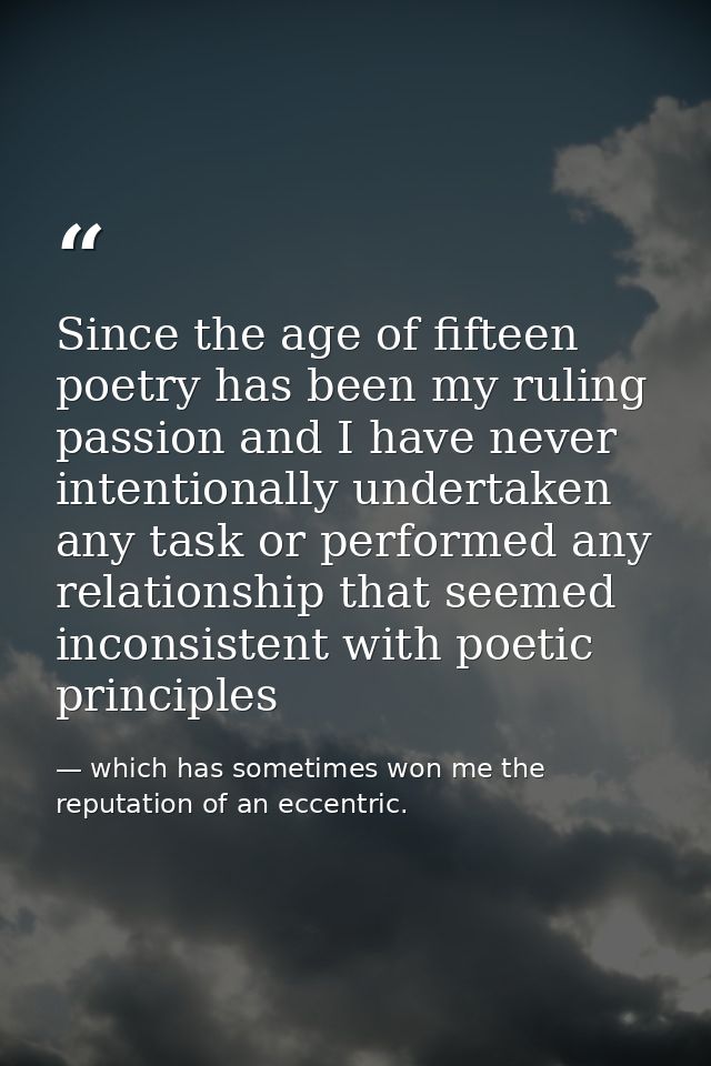 Since the age of fifteen poetry has been my ruling passion and I have never intentionally undertaken any task or perform — which has sometimes won me the reputation of an eccentric.