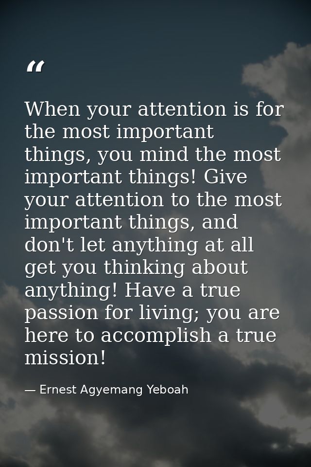 When your attention is for the most important things, you mind the most important things! Give your attention to the mos — Ernest Agyemang Yeboah