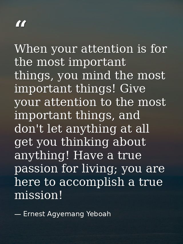 When your attention is for the most important things, you mind the most important things! Give your attention to the mos — Ernest Agyemang Yeboah