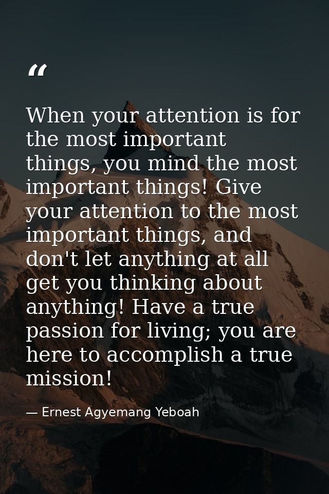 When your attention is for the most important things, you mind the most important things! Give your attention to the mos — Ernest Agyemang Yeboah