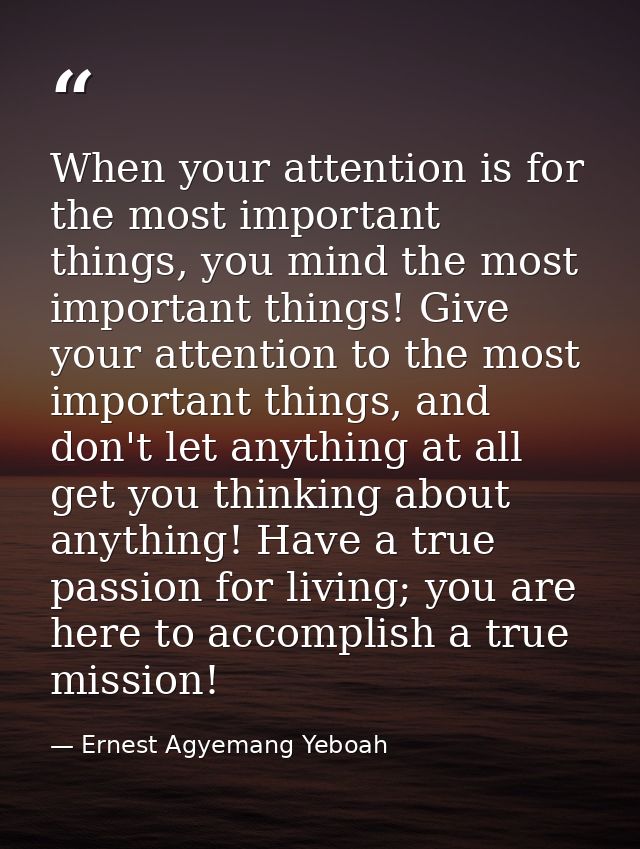 When your attention is for the most important things, you mind the most important things! Give your attention to the mos — Ernest Agyemang Yeboah