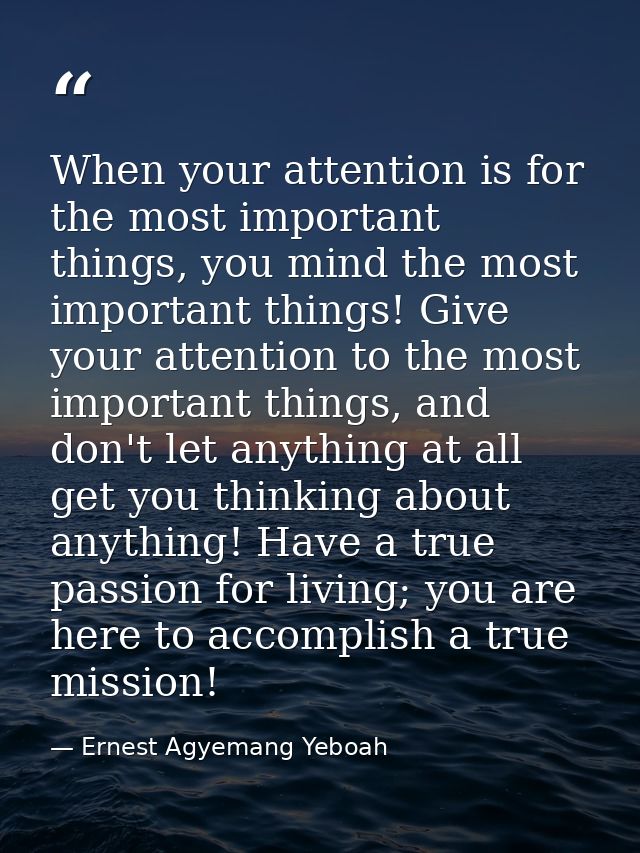 When your attention is for the most important things, you mind the most important things! Give your attention to the mos — Ernest Agyemang Yeboah