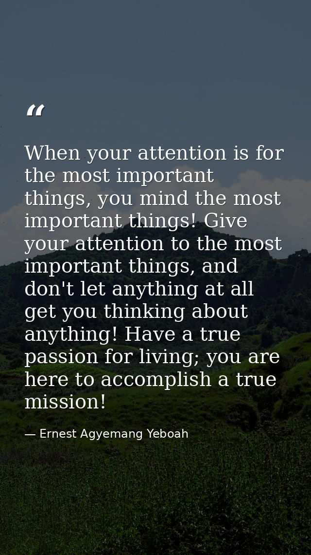 When your attention is for the most important things, you mind the most important things! Give your attention to the mos — Ernest Agyemang Yeboah