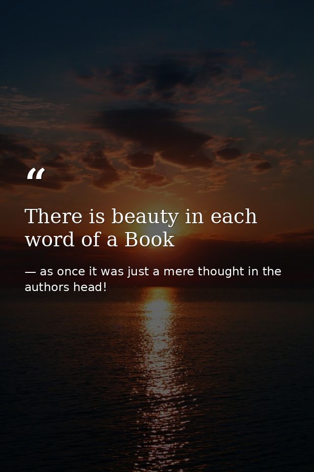There is beauty in each word of a Book — as once it was just a mere thought in the authors head!