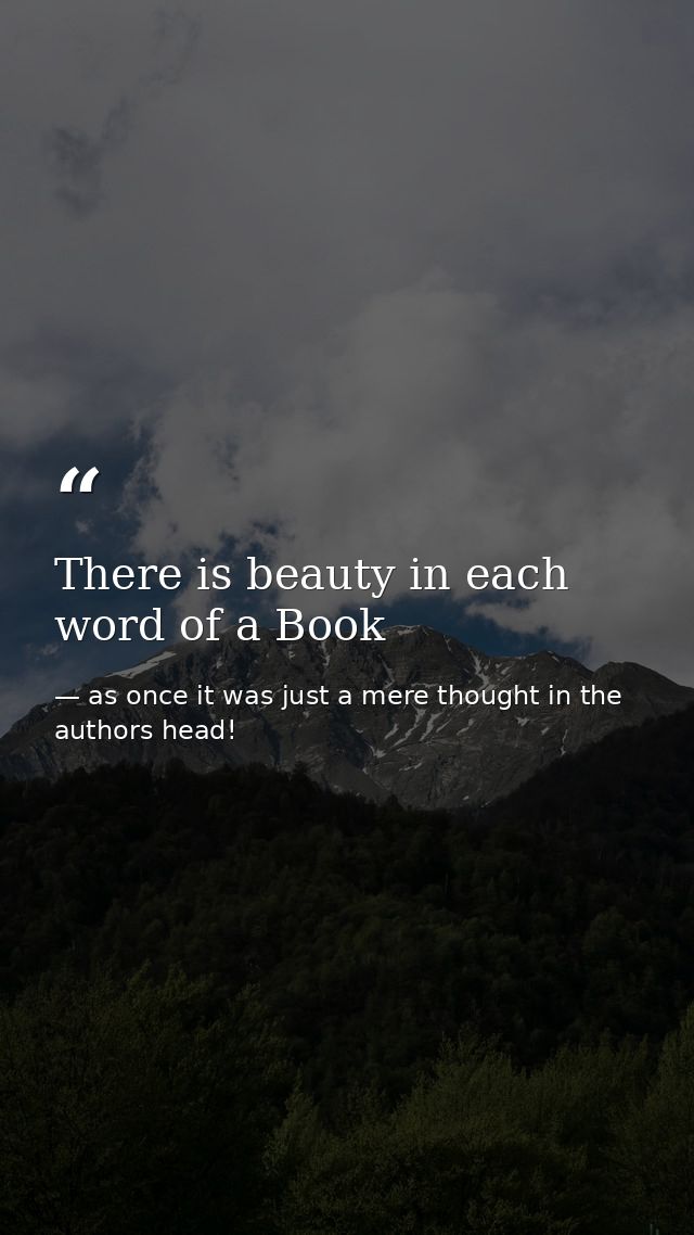 There is beauty in each word of a Book — as once it was just a mere thought in the authors head!