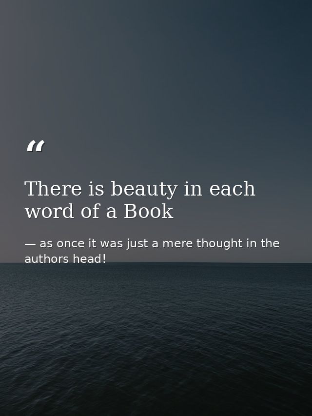 There is beauty in each word of a Book — as once it was just a mere thought in the authors head!